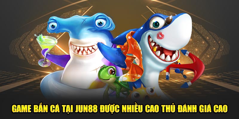 Game bắn cá tại Jun88 được nhiều cao thủ đánh giá cao