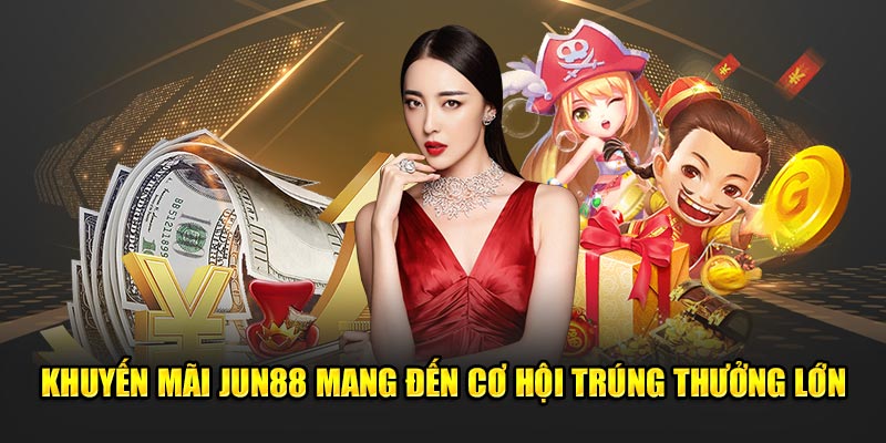 Ưu đãi tại Jun88 mang đến cơ hội trúng thưởng lớn