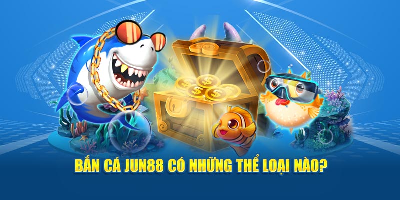 Bắn cá Jun88 có những thể loại nào? 